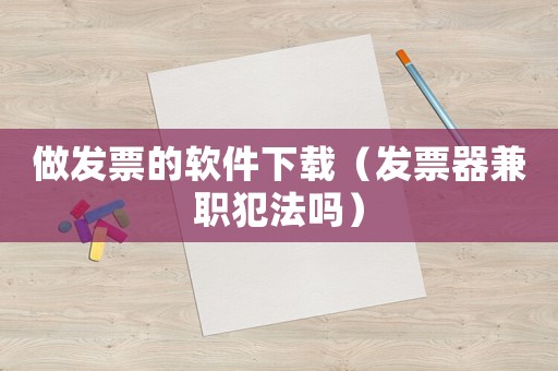 做發(fā)票的軟件下載（發(fā)票器兼職犯法嗎）