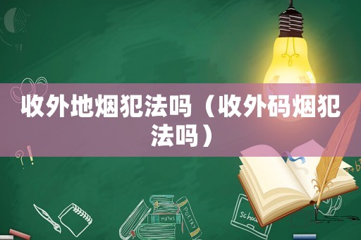 收外地?zé)煼阜▎幔ㄊ胀獯a煙犯法嗎）