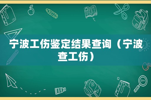寧波工傷鑒定結(jié)果查詢(xún)（寧波查工傷）