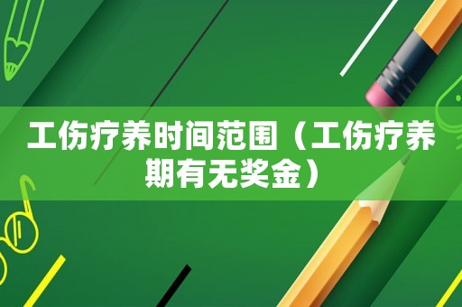 工傷療養(yǎng)時間范圍（工傷療養(yǎng)期有無獎金）