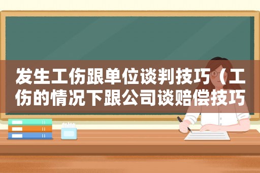 發(fā)生工傷跟單位談判技巧（工傷的情況下跟公司談賠償技巧）