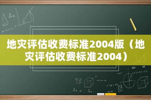 地災(zāi)評(píng)估收費(fèi)標(biāo)準(zhǔn)2004版（地災(zāi)評(píng)估收費(fèi)標(biāo)準(zhǔn)2004）