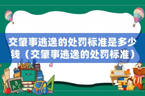 交肇事逃逸的處罰標準是多少錢（交肇事逃逸的處罰標準）