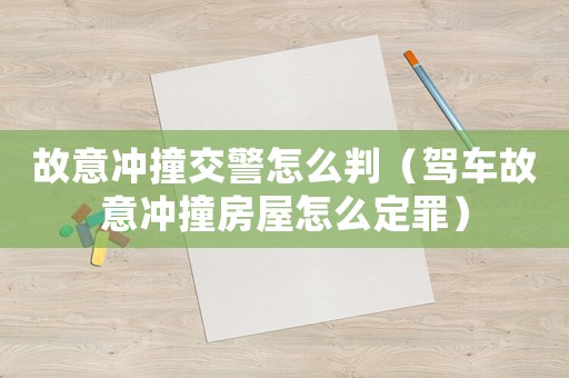 故意沖撞交警怎么判（駕車故意沖撞房屋怎么定罪）