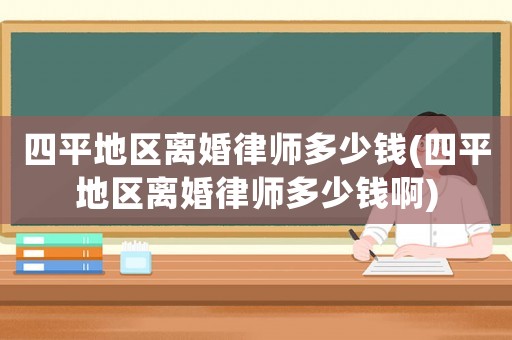 四平地區(qū)離婚律師多少錢(四平地區(qū)離婚律師多少錢啊)
