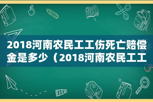 2018河南農(nóng)民工工傷死亡賠償金是多少（2018河南農(nóng)民工工傷死亡賠償金）