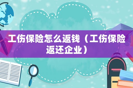 工傷保險怎么返錢（工傷保險返還企業(yè)）