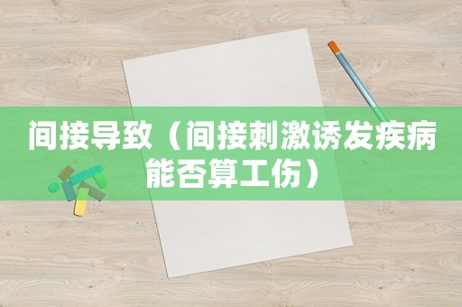 間接導(dǎo)致（間接刺激誘發(fā)疾病能否算工傷）