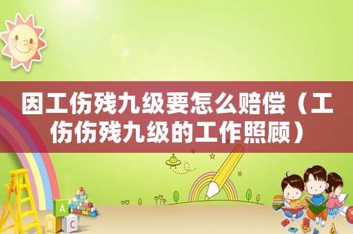 因工傷殘九級要怎么賠償（工傷傷殘九級的工作照顧）