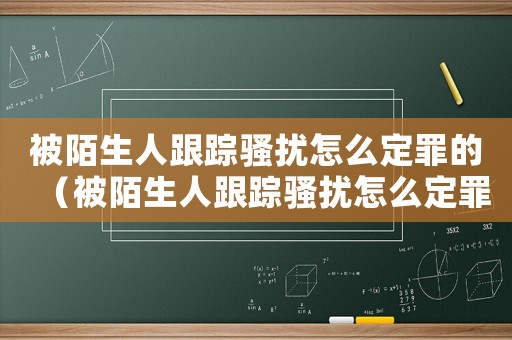 被陌生人跟蹤騷擾怎么定罪的（被陌生人跟蹤騷擾怎么定罪）