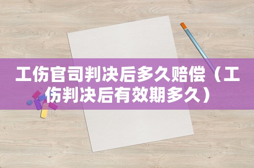 工傷官司判決后多久賠償（工傷判決后有效期多久）