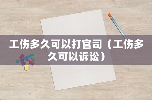 工傷多久可以打官司（工傷多久可以訴訟）