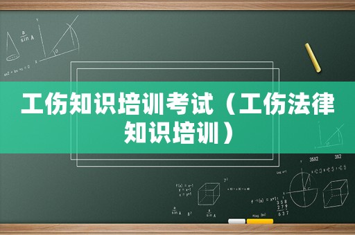 工傷知識(shí)培訓(xùn)考試（工傷法律知識(shí)培訓(xùn)）