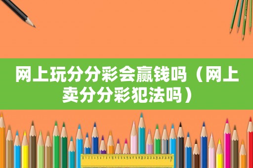 網(wǎng)上玩分分彩會(huì)贏錢(qián)嗎（網(wǎng)上賣(mài)分分彩犯法嗎）