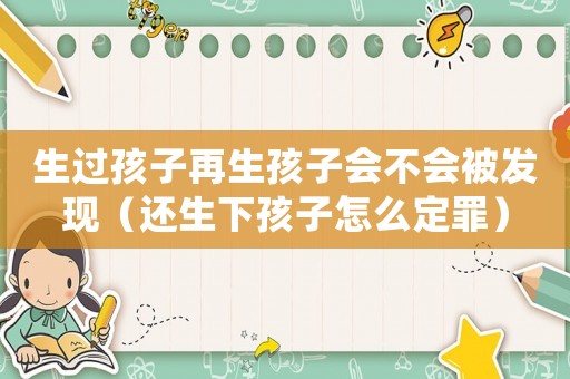 生過孩子再生孩子會不會被發(fā)現(xiàn)（還生下孩子怎么定罪）