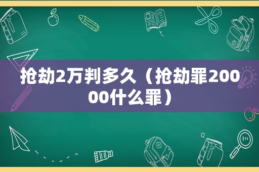 搶劫2萬判多久（搶劫罪20000什么罪）