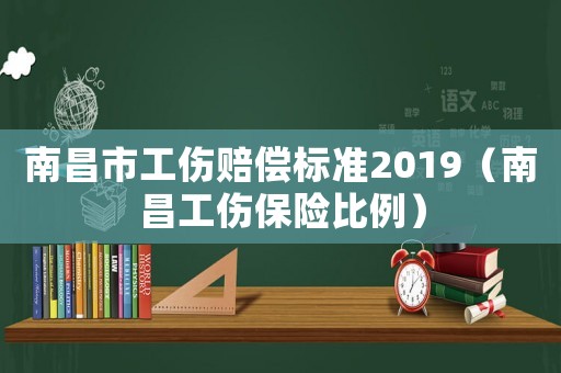 南昌市工傷賠償標準2019（南昌工傷保險比例）