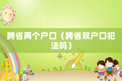 跨省兩個戶口（跨省雙戶口犯法嗎）