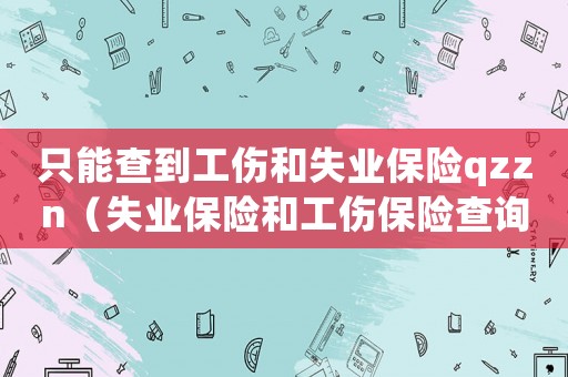 只能查到工傷和失業(yè)保險qzzn（失業(yè)保險和工傷保險查詢不了）