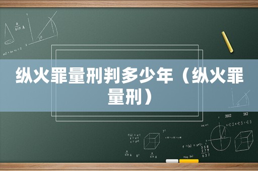縱火罪量刑判多少年（縱火罪量刑）