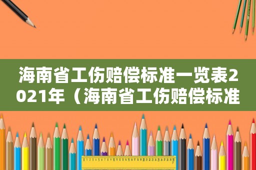 海南省工傷賠償標(biāo)準(zhǔn)一覽表2021年（海南省工傷賠償標(biāo)準(zhǔn)）