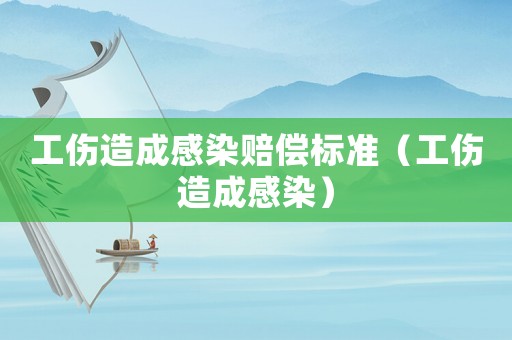 工傷造成感染賠償標(biāo)準(zhǔn)（工傷造成感染）