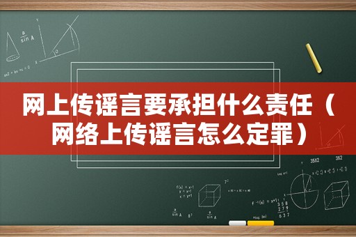 網(wǎng)上傳謠言要承擔什么責任（網(wǎng)絡(luò)上傳謠言怎么定罪）