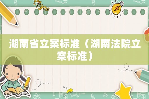 湖南省立案標(biāo)準(zhǔn)（湖南法院立案標(biāo)準(zhǔn)）