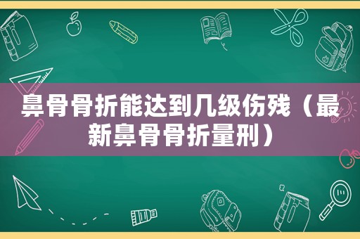 鼻骨骨折能達(dá)到幾級(jí)傷殘（最新鼻骨骨折量刑）