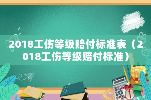 2018工傷等級賠付標(biāo)準(zhǔn)表（2018工傷等級賠付標(biāo)準(zhǔn)）