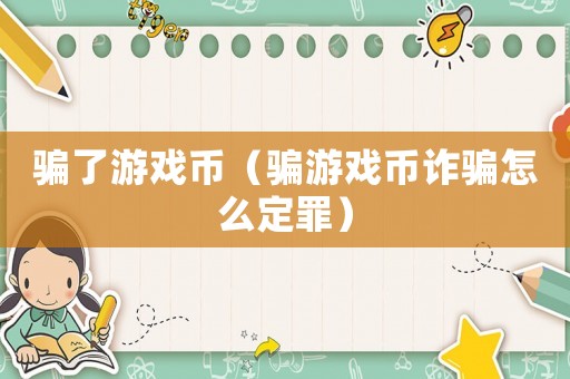 騙了游戲幣（騙游戲幣詐騙怎么定罪）