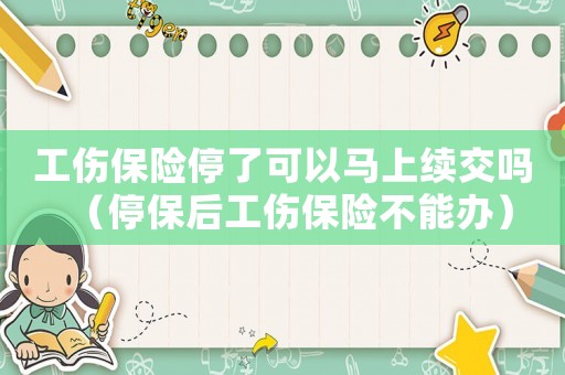 工傷保險(xiǎn)停了可以馬上續(xù)交嗎（停保后工傷保險(xiǎn)不能辦）