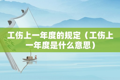 工傷上一年度的規(guī)定（工傷上一年度是什么意思）