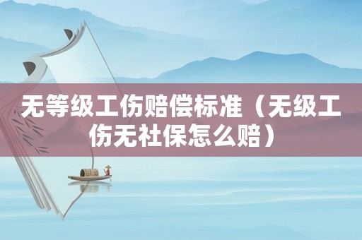 無等級工傷賠償標準（無級工傷無社保怎么賠）