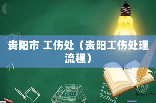 貴陽(yáng)市 工傷處（貴陽(yáng)工傷處理流程）