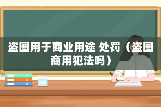 盜圖用于商業(yè)用途 處罰（盜圖商用犯法嗎）