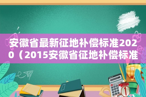 安徽省最新征地補(bǔ)償標(biāo)準(zhǔn)2020（2015安徽省征地補(bǔ)償標(biāo)準(zhǔn)）