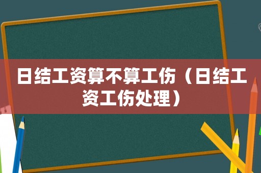 日結(jié)工資算不算工傷（日結(jié)工資工傷處理）
