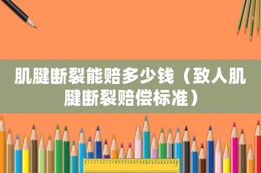 肌腱斷裂能賠多少錢（致人肌腱斷裂賠償標(biāo)準(zhǔn)）