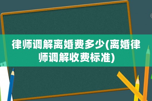 律師調(diào)解離婚費(fèi)多少(離婚律師調(diào)解收費(fèi)標(biāo)準(zhǔn))