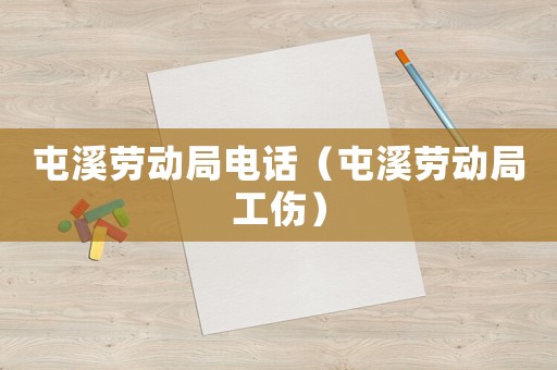 屯溪?jiǎng)趧?dòng)局電話（屯溪?jiǎng)趧?dòng)局工傷）