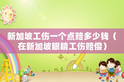 新加坡工傷一個點(diǎn)賠多少錢（在新加坡眼睛工傷賠償）