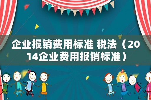 企業(yè)報銷費用標(biāo)準(zhǔn) 稅法（2014企業(yè)費用報銷標(biāo)準(zhǔn)）