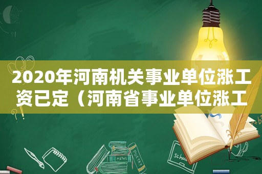 2020年河南機(jī)關(guān)事業(yè)單位漲工資已定（河南省事業(yè)單位漲工資標(biāo)準(zhǔn)）