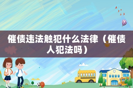 催債違法觸犯什么法律（催債人犯法嗎）