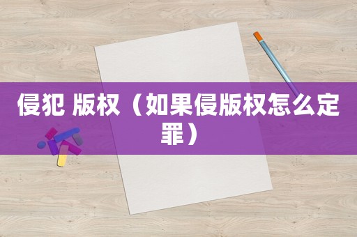 侵犯 版權（如果侵版權怎么定罪）