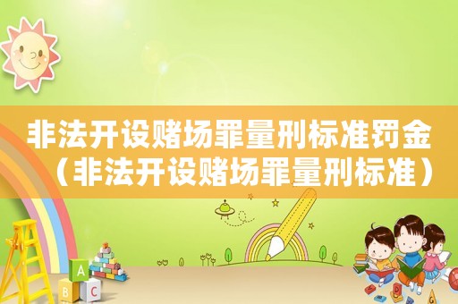 非法開設(shè)賭場(chǎng)罪量刑標(biāo)準(zhǔn)罰金（非法開設(shè)賭場(chǎng)罪量刑標(biāo)準(zhǔn)）