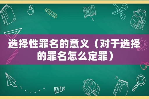 選擇性罪名的意義（對于選擇的罪名怎么定罪）
