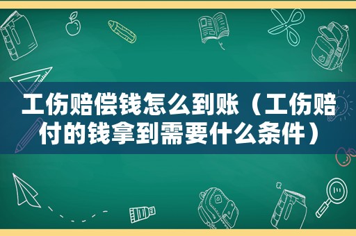 工傷賠償錢怎么到賬（工傷賠付的錢拿到需要什么條件）