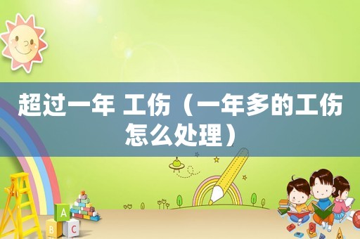 超過一年 工傷（一年多的工傷怎么處理）